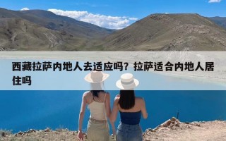 西藏拉萨内地人去适应吗？拉萨适合内地人居住吗