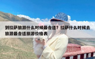 到拉萨旅游什么时候最合适？拉萨什么时候去旅游最合适旅游价格表