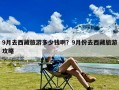 9月去西藏旅游多少钱啊？9月份去西藏旅游攻略