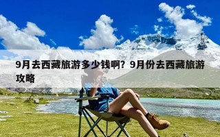 9月去西藏旅游多少钱啊？9月份去西藏旅游攻略