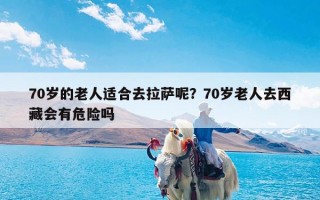 70岁的老人适合去拉萨呢？70岁老人去西藏会有危险吗