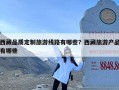 西藏品质定制旅游线路有哪些？西藏旅游产品有哪些