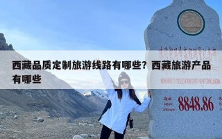 西藏品质定制旅游线路有哪些？西藏旅游产品有哪些