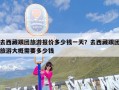 去西藏跟团旅游报价多少钱一天？去西藏跟团旅游大概需要多少钱