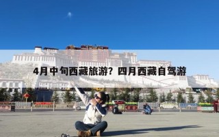 4月中旬西藏旅游？四月西藏自驾游