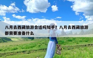 八月去西藏旅游合适吗知乎？八月去西藏旅游都需要准备什么