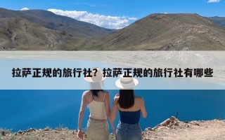 拉萨正规的旅行社？拉萨正规的旅行社有哪些