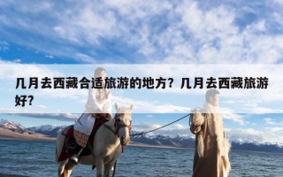 几月去西藏合适旅游的地方？几月去西藏旅游好?