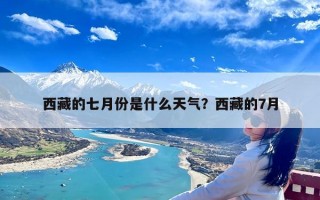 西藏的七月份是什么天气？西藏的7月