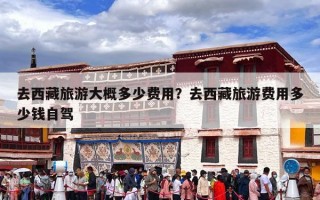 去西藏旅游大概多少费用？去西藏旅游费用多少钱自驾