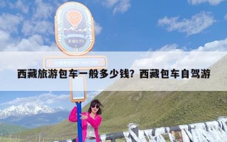 西藏旅游包车一般多少钱？西藏包车自驾游