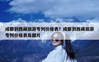 成都到西藏旅游专列价格表？成都到西藏旅游专列价格表及图片