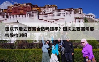 国庆节后去西藏合适吗知乎？国庆去西藏需要核酸检测吗