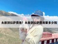 太原到拉萨费用？太原到拉萨费用要多少钱