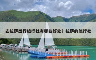 去拉萨出行旅行社有哪些好处？拉萨的旅行社