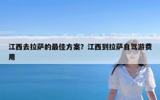 江西去拉萨的最佳方案？江西到拉萨自驾游费用