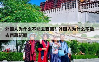 外国人为什么不能去西藏？外国人为什么不能去西藏新疆