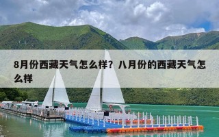 8月份西藏天气怎么样？八月份的西藏天气怎么样