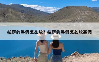 拉萨的暑假怎么放？拉萨的暑假怎么放寒假