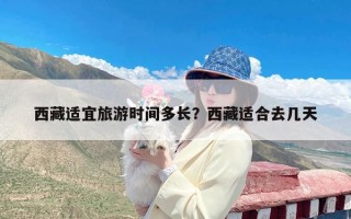 西藏适宜旅游时间多长？西藏适合去几天