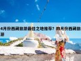 4月份西藏旅游最佳之地推荐？四月份西藏旅游