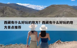 西藏有什么好玩的地方？西藏有什么好玩的地方景点推荐