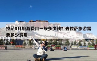 拉萨8月旅游费用一般多少钱？去拉萨旅游需要多少费用