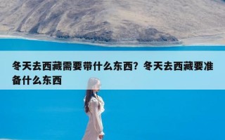 冬天去西藏需要带什么东西？冬天去西藏要准备什么东西