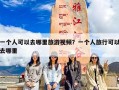 一个人可以去哪里旅游视频？一个人旅行可以去哪里