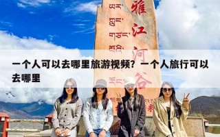 一个人可以去哪里旅游视频？一个人旅行可以去哪里