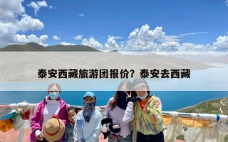 泰安西藏旅游团报价？泰安去西藏