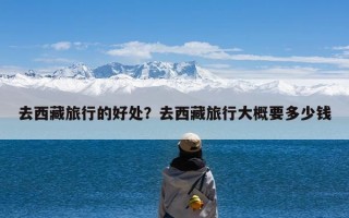 去西藏旅行的好处？去西藏旅行大概要多少钱