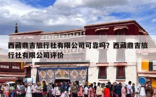 西藏鼎吉旅行社有限公司可靠吗？西藏鼎吉旅行社有限公司评价