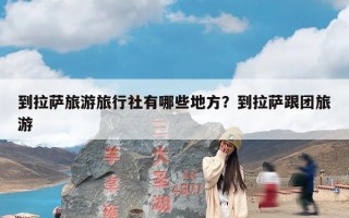 到拉萨旅游旅行社有哪些地方？到拉萨跟团旅游