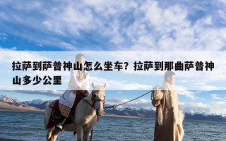 拉萨到萨普神山怎么坐车？拉萨到那曲萨普神山多少公里