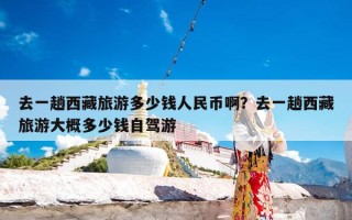 去一趟西藏旅游多少钱人民币啊？去一趟西藏旅游大概多少钱自驾游