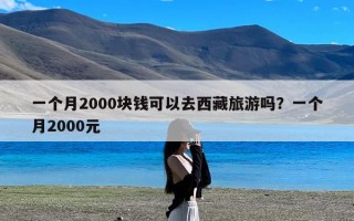 一个月2000块钱可以去西藏旅游吗？一个月2000元