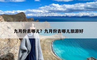 九月份去哪儿？九月份去哪儿旅游好