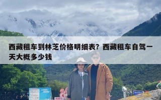 西藏租车到林芝价格明细表？西藏租车自驾一天大概多少钱