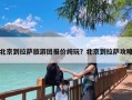 北京到拉萨旅游团报价纯玩？北京到拉萨攻略