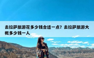 去拉萨旅游花多少钱合适一点？去拉萨旅游大概多少钱一人