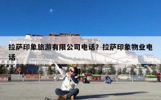 拉萨印象旅游有限公司电话？拉萨印象物业电话