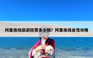 阿里南线旅游团费多少钱？阿里南线自驾攻略