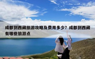 成都到西藏旅游攻略及费用多少？成都到西藏有哪些旅游点