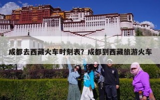 成都去西藏火车时刻表？成都到西藏旅游火车