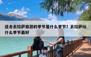 适合去拉萨旅游的季节是什么季节？去拉萨玩什么季节最好