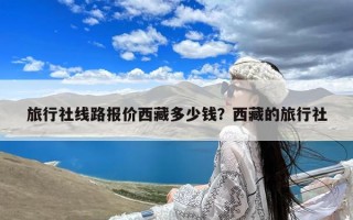 旅行社线路报价西藏多少钱？西藏的旅行社