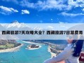 西藏旅游7天攻略大全？西藏旅游7日游费用