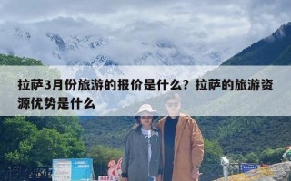 拉萨3月份旅游的报价是什么？拉萨的旅游资源优势是什么