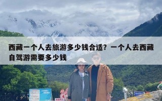 西藏一个人去旅游多少钱合适？一个人去西藏自驾游需要多少钱